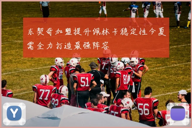 东契奇加盟提升佩林卡稳定性今夏需全力打造最强阵容