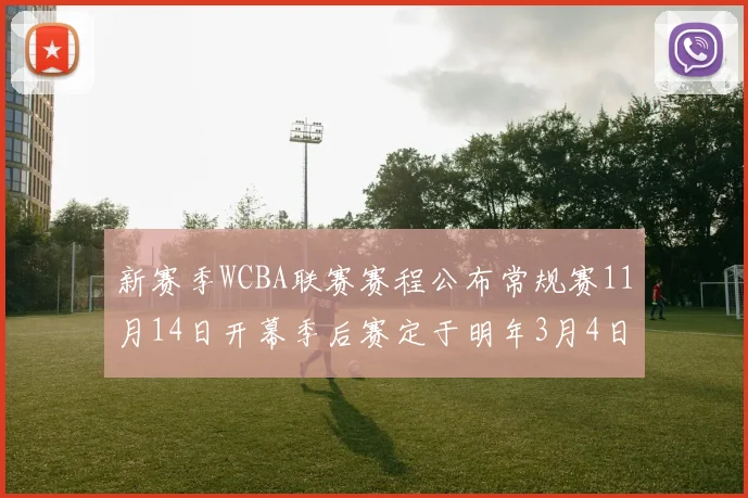 新赛季WCBA联赛赛程公布常规赛11月14日开幕季后赛定于明年3月4日启动