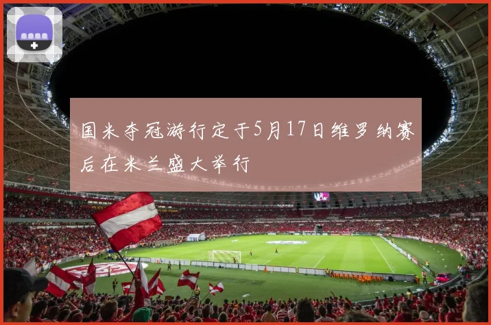 国米夺冠游行定于5月17日维罗纳赛后在米兰盛大举行