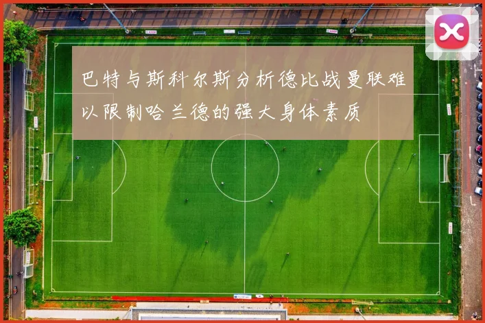 巴特与斯科尔斯分析德比战曼联难以限制哈兰德的强大身体素质