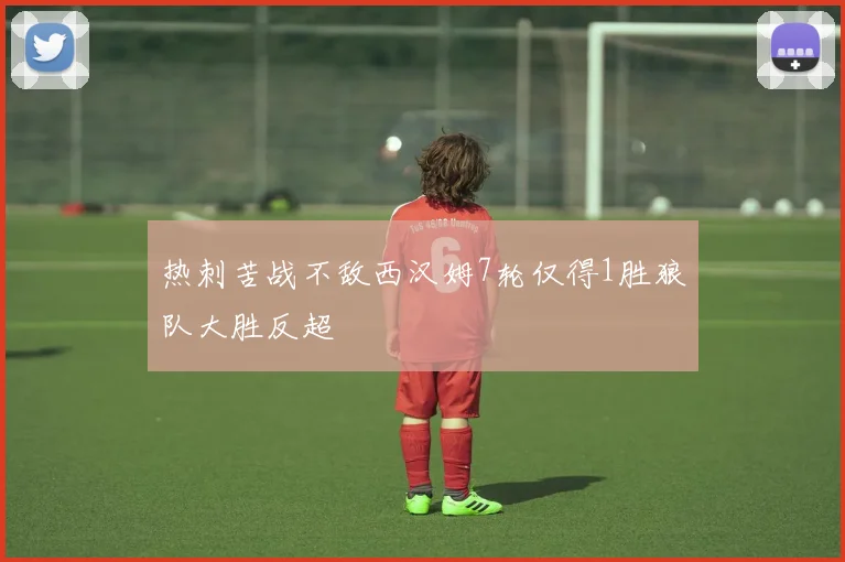 热刺苦战不敌西汉姆7轮仅得1胜狼队大胜反超