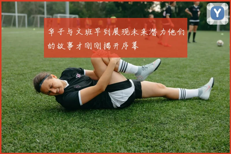 华子与文班早到展现未来潜力他们的故事才刚刚揭开序幕
