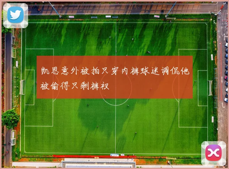 凯恩意外被拍只穿内裤球迷调侃他被偷得只剩裤衩