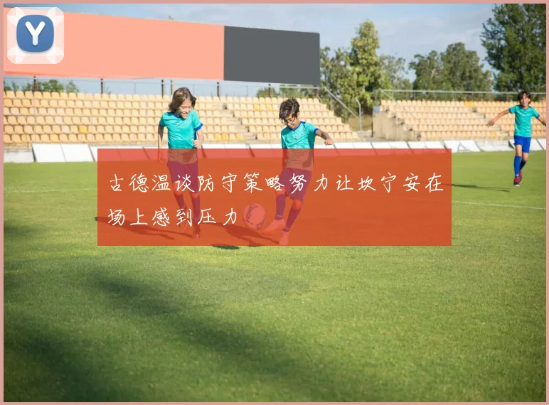 古德温谈防守策略努力让坎宁安在场上感到压力