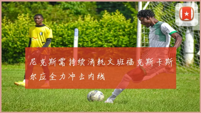 尼克斯需持续消耗文班福克斯卡斯尔应全力冲击内线