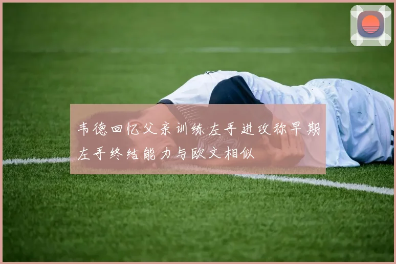韦德回忆父亲训练左手进攻称早期左手终结能力与欧文相似