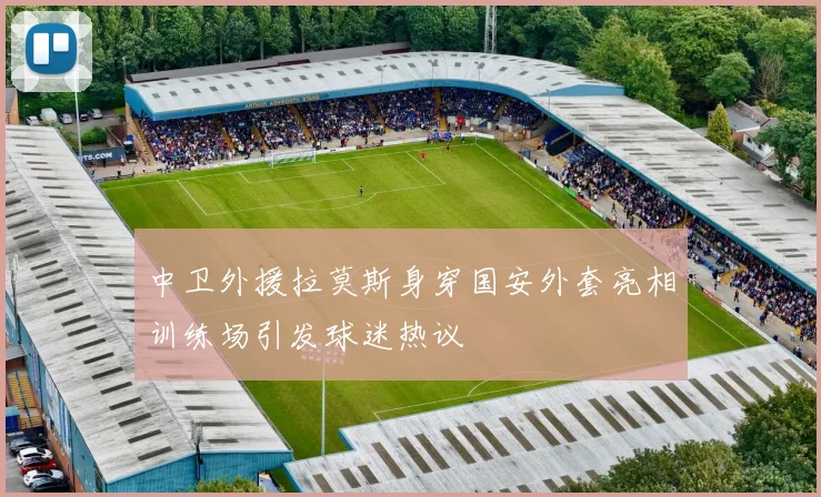 中卫外援拉莫斯身穿国安外套亮相训练场引发球迷热议