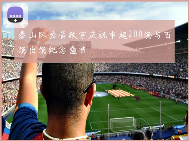 泰山队为黄政宇庆祝中超200场与百场出场纪念盛典